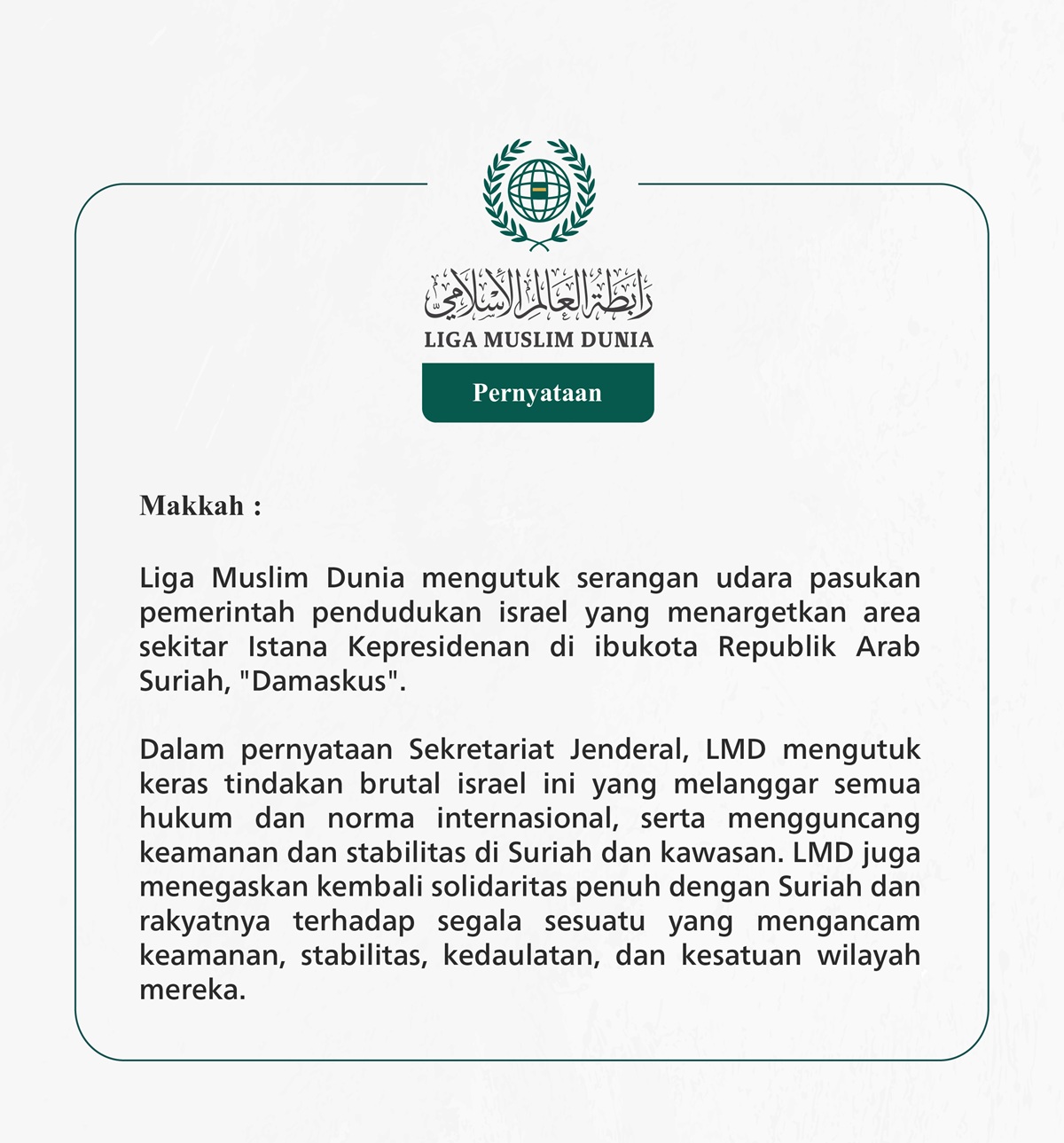 Liga Muslim Dunia mengutuk serangan udara pasukan pemerintah pendudukan israel yang menargetkan area sekitar Istana Kepresidenan di ibukota Republik Arab Suriah, "Damaskus".