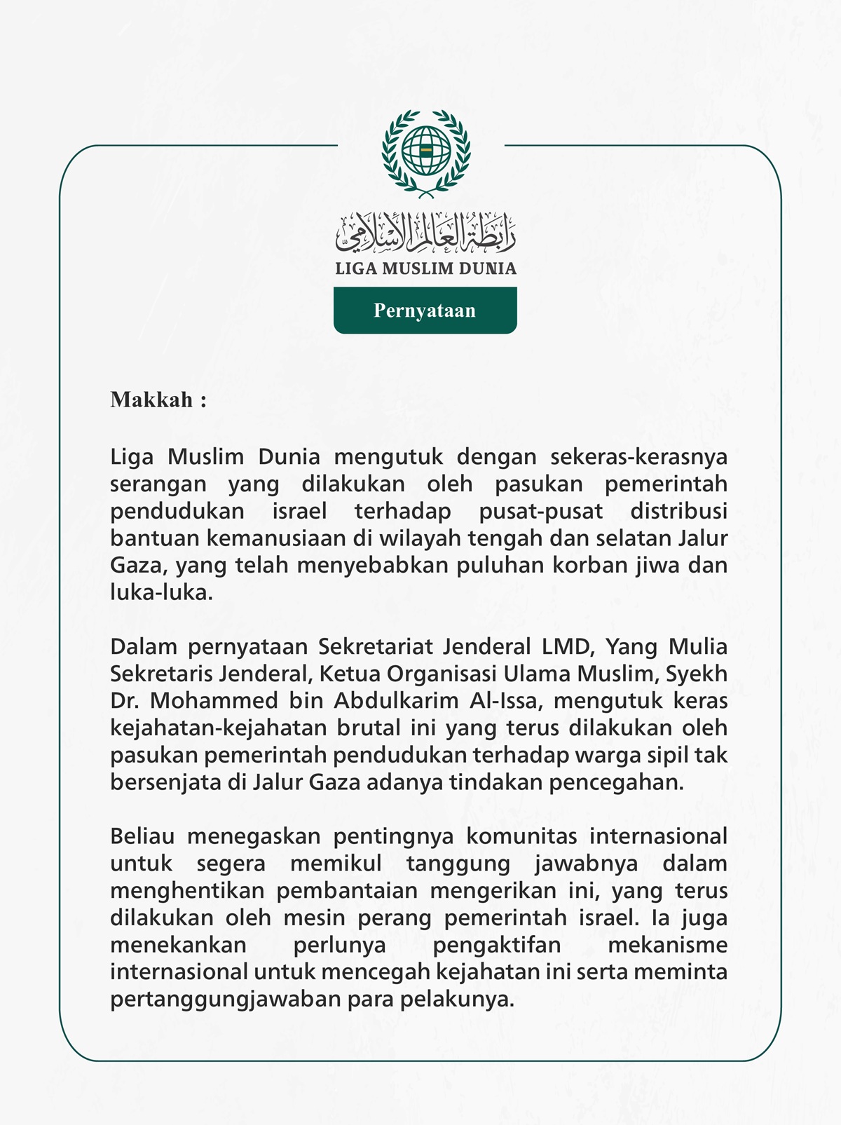 Liga Muslim Dunia mengutuk dengan sekeras-kerasnya serangan yang dilakukan oleh pasukan pemerintah pendudukan israel terhadap pusat-pusat distribusi bantuan kemanusiaan di wilayah tengah dan selatan Jalur Gaza, yang telah menyebabkan puluhan korban jiwa dan luka-luka.