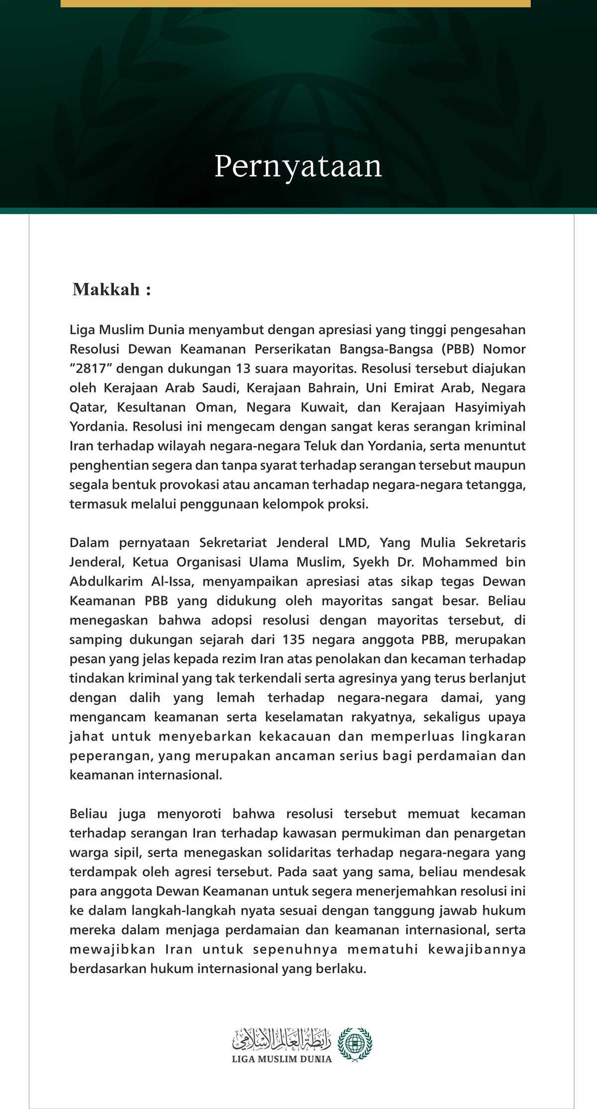 Pernyataan  Makkah: Liga Muslim Dunia menyambut dengan apresiasi yang tinggi pengesahan Resolusi Dewan Keamanan Perserikatan Bangsa-Bangsa (PBB) Nomor “2817” dengan dukungan 13 suara mayoritas. Resolusi tersebut diajukan oleh Kerajaan Arab Saudi, Kerajaan Bahrain, Uni Emirat Arab, Negara Qatar, Kesultanan Oman, Negara Kuwait, dan Kerajaan Hasyimiyah Yordania. Resolusi ini mengecam dengan sangat keras serangan kriminal Iran terhadap wilayah negara-negara Teluk dan Yordania, serta menuntut penghentian segera 