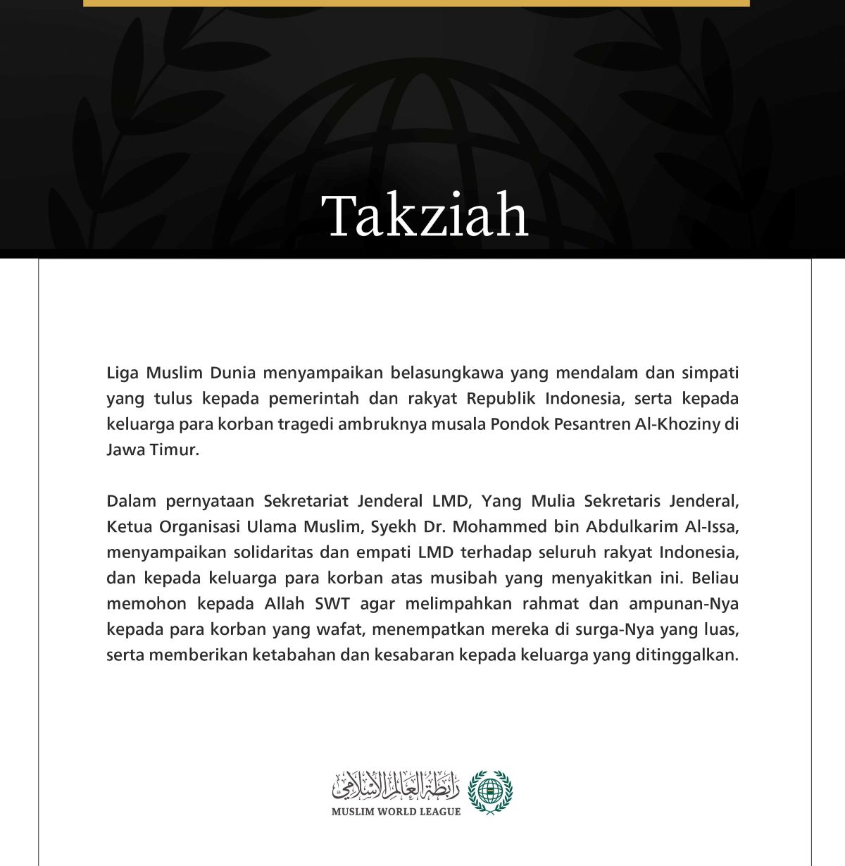 Liga Muslim Dunia menyampaikan belasungkawa yang mendalam dan simpati yang tulus kepada pemerintah dan rakyat Republik Indonesia, serta kepada keluarga para korban tragedi ambruknya musala Pondok Pesantren Al-Khoziny di Jawa Timur.