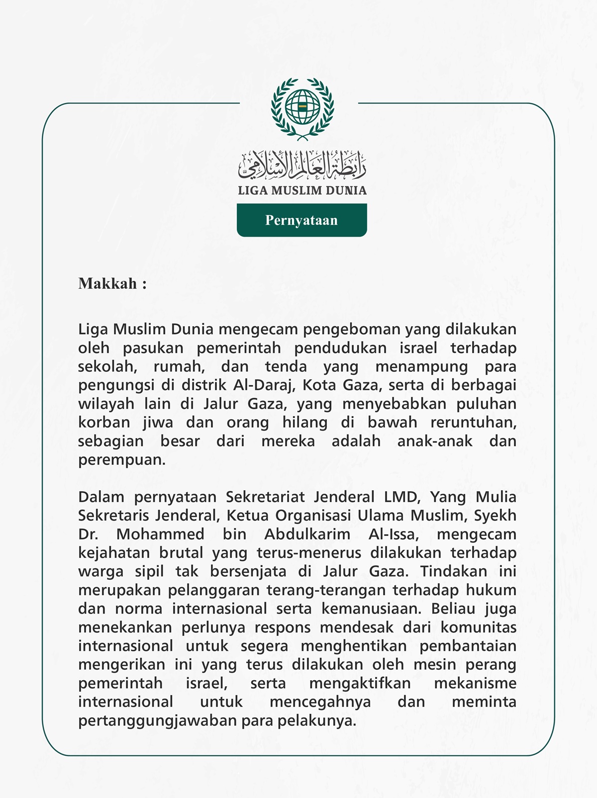 Liga Muslim Dunia mengecam pengeboman yang dilakukan oleh pasukan pemerintah pendudukan israel terhadap sekolah, rumah, dan tenda yang menampung para pengungsi di distrik Al-Daraj, Kota Gaza, serta di berbagai wilayah lain di Jalur Gaza