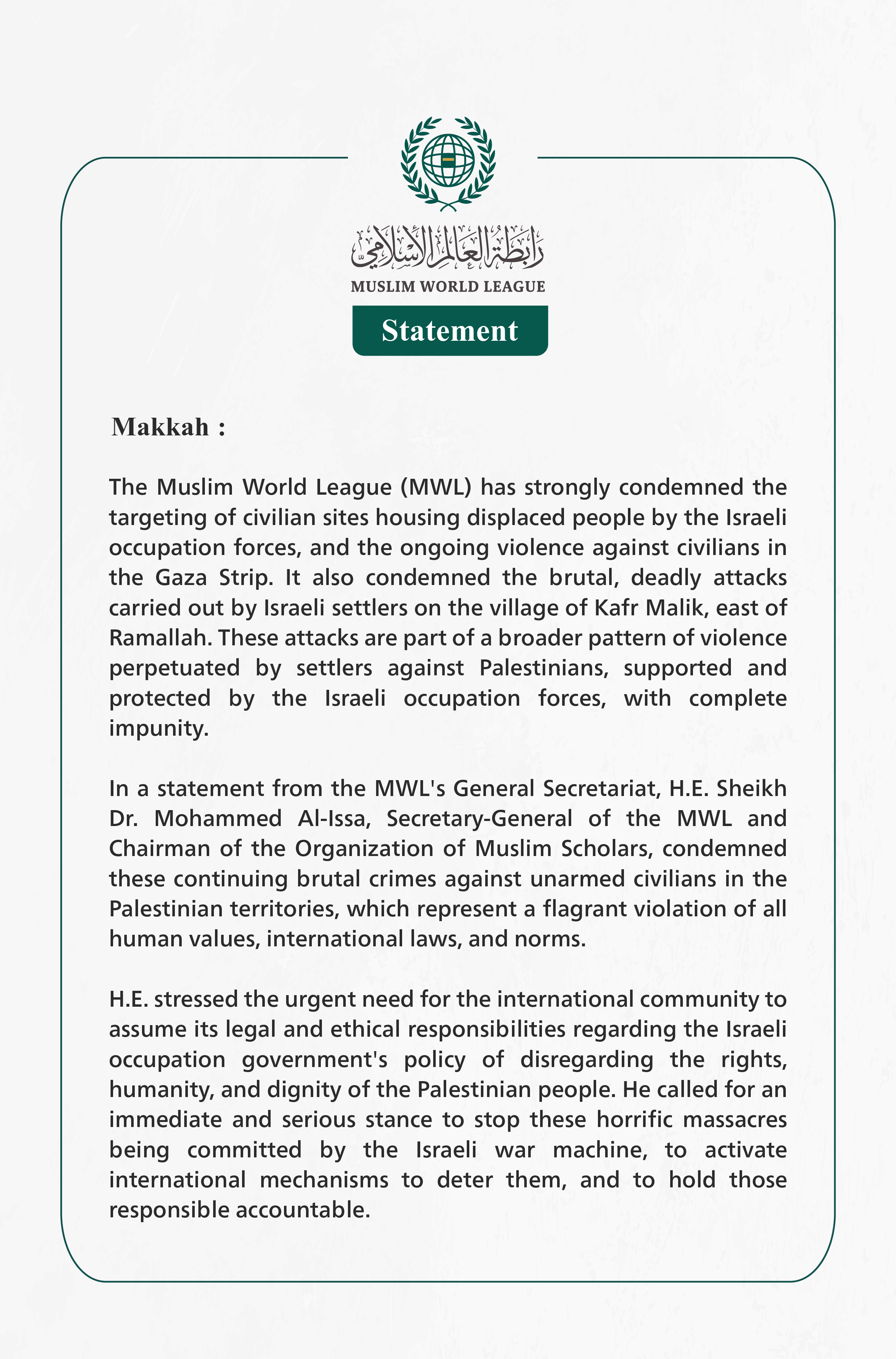 The Muslim World League strongly condemns the ongoing violence against civilians in Gaza and the deadly attacks carried out by settlers on the village of Kafr Malik east of Ramallah.