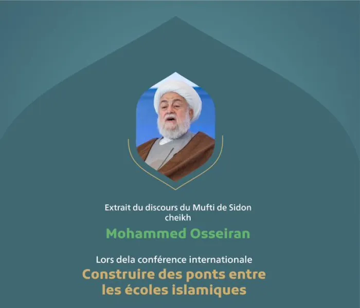 Extrait du discours du Mufti de Sidon cheikh Mohammed Osseiran lors de la conférence internationale « Construire des ponts entre les écoles islamiques » :