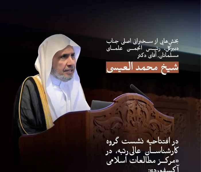 بخش‌هایی از سخنرانی اصلی جناب دکتر شیخ محمد العیسی   در افتتاحیه نشست گروه کارشناسان عالی‌رتبه در «مرکز مطالعات اسلامی آکسفورد»: