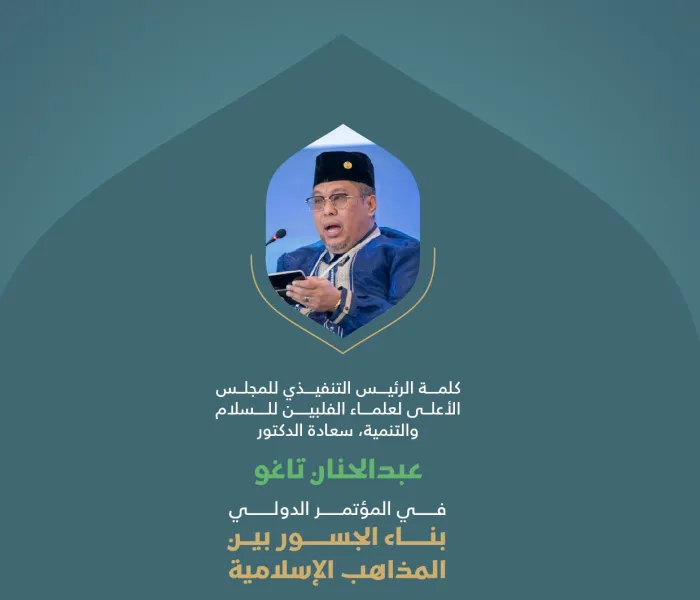 ‏مقتطفات من كلمة فضيلة الرئيس التنفيذي للمجلس الأعلى لعلماء الفلبين للسلام والتنمية، الدكتور عبدالحنان تاغو، خلال المؤتمر الدولي: "بناء الجسور بين المذاهب الإسلامية"