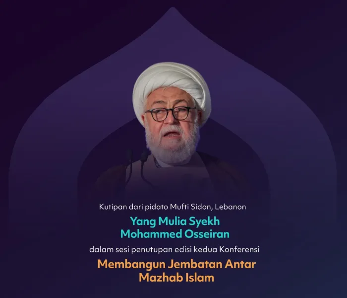 Kutipan dari pidato Yang Mulia Mufti Sidon, Lebanon, Syekh Mohammed Osseiran, dalam sesi penutupan edisi kedua Konferensi Membangun Jembatan Antar Mazhab Islam: