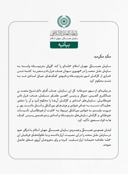 مکه مکرمه: سازمان همبستگی جهان اسلام حمله‌ای را که کاروانی بشردوستانه وابسته به سازمان ملل متحد را در جمهوری سودان هدف قرار داد و منجر به کشته شدن شماری از کارکنان امور بشردوستانه و نابودی کمک‌های حیاتی امدادی شد، به شدت محکوم کرد.