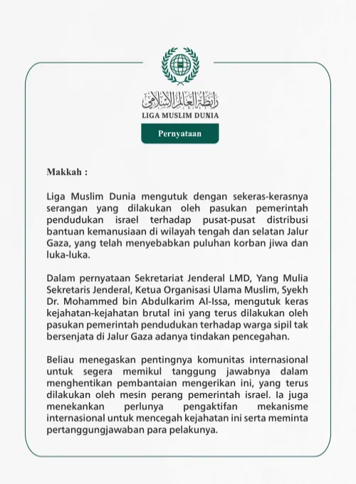 Liga Muslim Dunia mengutuk dengan sekeras-kerasnya serangan yang dilakukan oleh pasukan pemerintah pendudukan israel terhadap pusat-pusat distribusi bantuan kemanusiaan di wilayah tengah dan selatan Jalur Gaza, yang telah menyebabkan puluhan korban jiwa dan luka-luka.