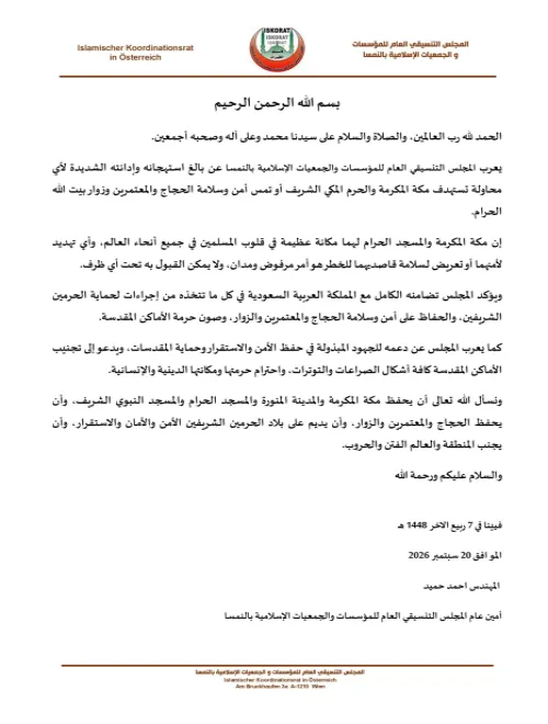 يعرب المجلس التنسيقي العام للمؤسسات والجمعيات الإسلامية بالنمسا عن بالغ استهجانه وإدانته الشديدة لأي محاولة تستهدف مكة المكرمة والحرم المكي الشريف أو تمس أمن وسلامة الحجاج والمعتمرين وزوار بيت الله الحرام