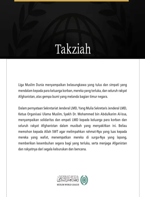 Liga Muslim Dunia menyampaikan belasungkawa yang tulus dan simpati yang mendalam kepada para keluarga korban, mereka yang terluka, dan seluruh rakyat Afghanistan