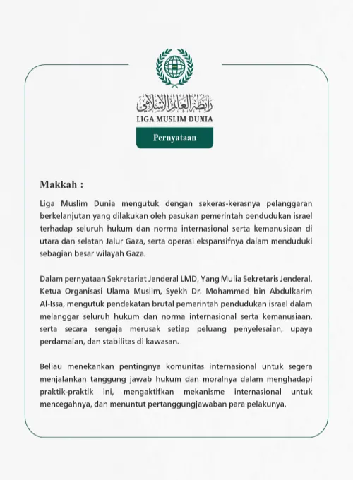 Liga Muslim Dunia mengutuk dengan sekeras-kerasnya pelanggaran berkelanjutan yang dilakukan oleh pasukan pemerintah pendudukan israel terhadap seluruh hukum dan norma internasional serta kemanusiaan di utara dan selatan Jalur Gaza