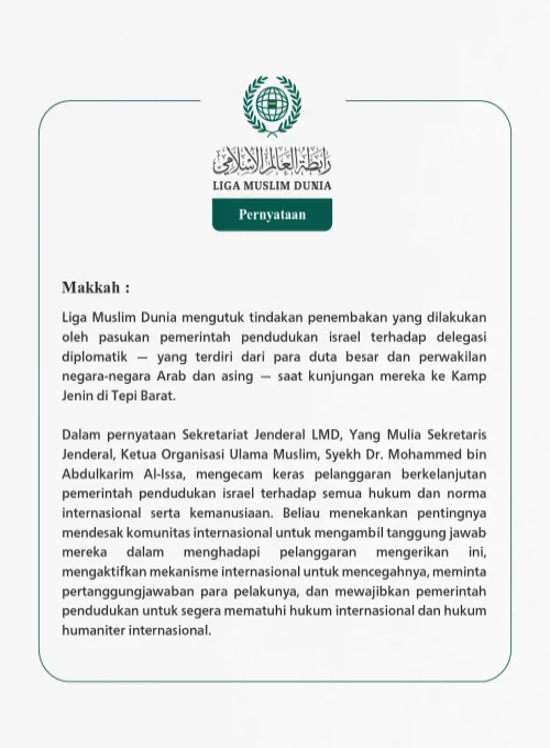 Liga Muslim Dunia mengutuk tindakan penembakan yang dilakukan oleh pasukan pemerintah pendudukan israel terhadap delegasi diplomatik — yang terdiri dari para duta besar dan perwakilan negara-negara Arab dan asing — saat kunjungan mereka ke Kamp Jenin di Tepi Barat