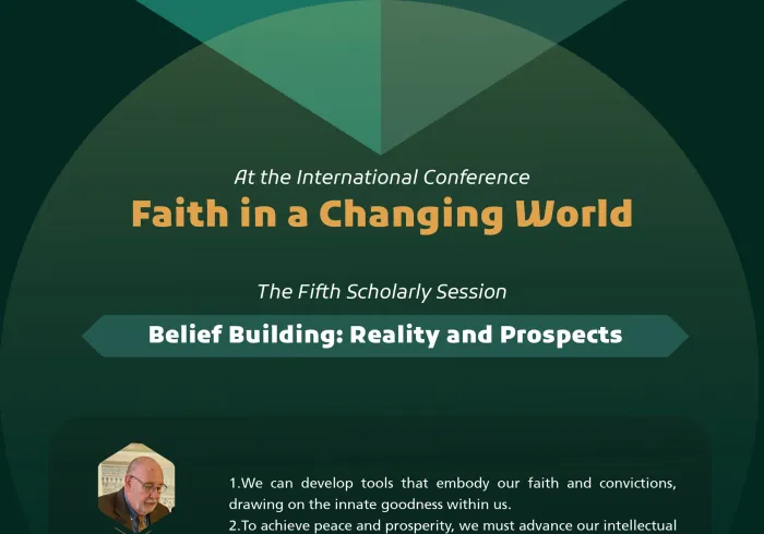 Highlights from the Fifth Scholarly Session entitled: “Belief Building: Reality and Prospects”, at the International Conference: “Faith in a Changing World”:
