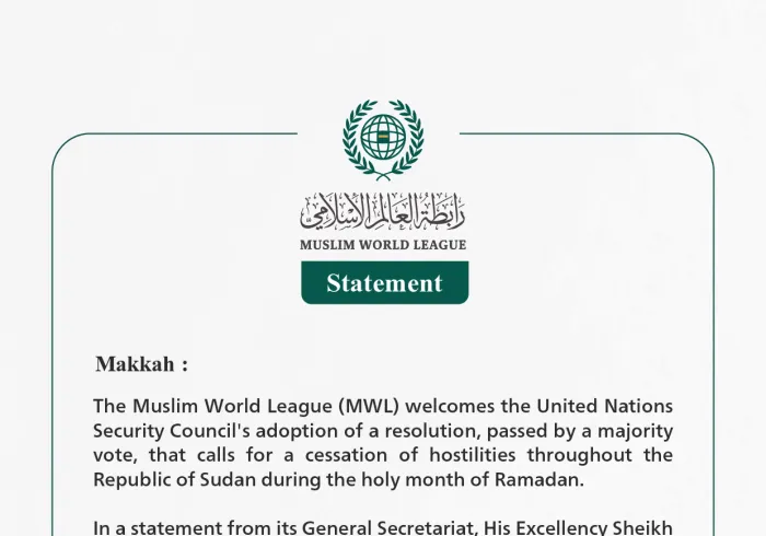 The Muslim World League (MWL) welcomes the United Nations Security Council's adoption of a resolution, passed by a majority vote, that calls for a cessation of hostilities throughout the Republic of Sudan during the holy month of Ramadan.