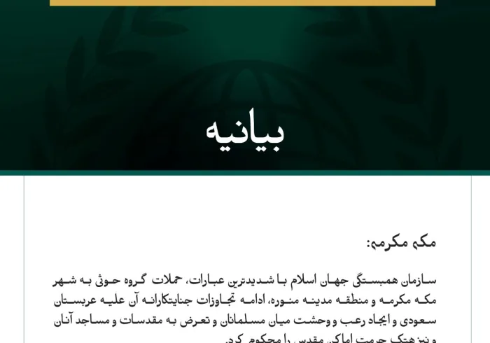 سازمان همبستگی جهان اسلام با شدیدترین عبارات، حملات گروه حوثی به شهر مکه مکرمه و منطقه مدینه منوره، ادامه تجاوزات جنایتکارانه آن علیه عربستان سعودی و ایجاد رعب و وحشت میان مسلمانان و تعرض به مقدسات و مساجد آنان و نیز هتک حرمت اماکن مقدس را محکوم کرد.