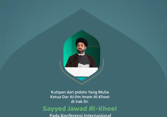 Kutipan dari pidato Yang Mulia Ketua Dar Al-Ilm Imam Al-Khoei di Irak, Dr. Sayyed Jawad Al-Khoei, pada konferensi internasional: