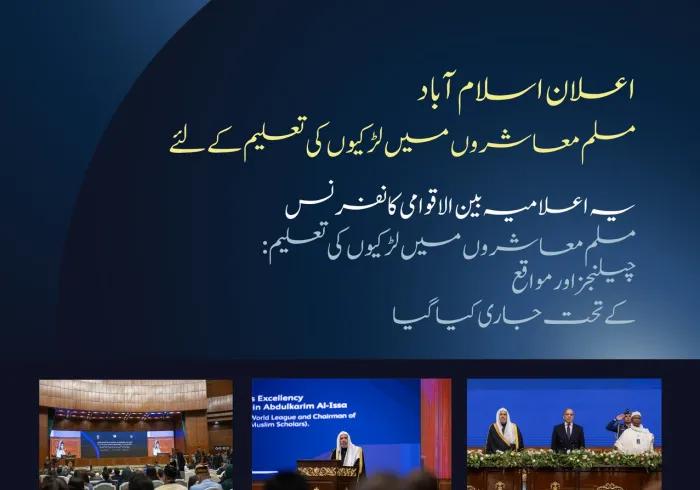 ”اعلان اسلام آباد“ کا اجراء کیا گیا۔ یہ تاریخی اعلان رابطہ عالم اسلامی کے سیکرٹری جنرل کی قیادت میں مسلم معاشروں میں لڑکیوں کی تعلیم کے لئے اقدام کے تحت جاری ہوا
