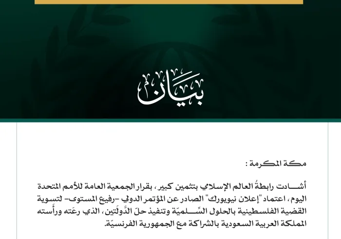 رابطةُ العالم الإسلامي تشيد بقرار الجمعية العامة للأمم المتحدة اعتماد "إعلان نيويورك" بشأن "حلّ الدَّولَتين"  مكة المكرمة: أشادت رابطةُ العالم الإسلامي بتثمين كبير، بقرار الجمعية العامة للأمم المتحدة اليوم، اعتماد "إعلان نيويورك" الصادر عن المؤتمر الدولي -رفيع المستوى- لتسوية القضية الفلسطينية بالحلول السِّلميّة وتنفيذ حلّ الدَّولَتين، الذي رعَته ورأَسته المملكة العربية السعودية بالشراكة مع الجمهورية الفرنسيّة.   وفي بيانٍ للأمانة العامة للرابطة، هنّأ معالي الأمين العام، رئيس هيئة علماء المسلمين، فضيلة الشي