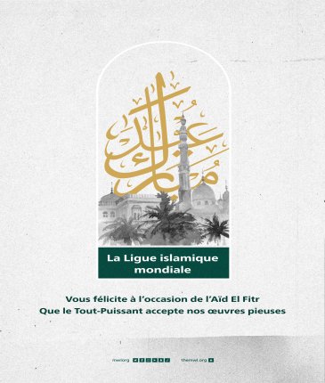 La Ligue Islamique Mondiale vous souhaite une bonne fête de l’Aïd Al-Fitr ; que Le Tout-Puissant accepte nos oeuvres pieuses.