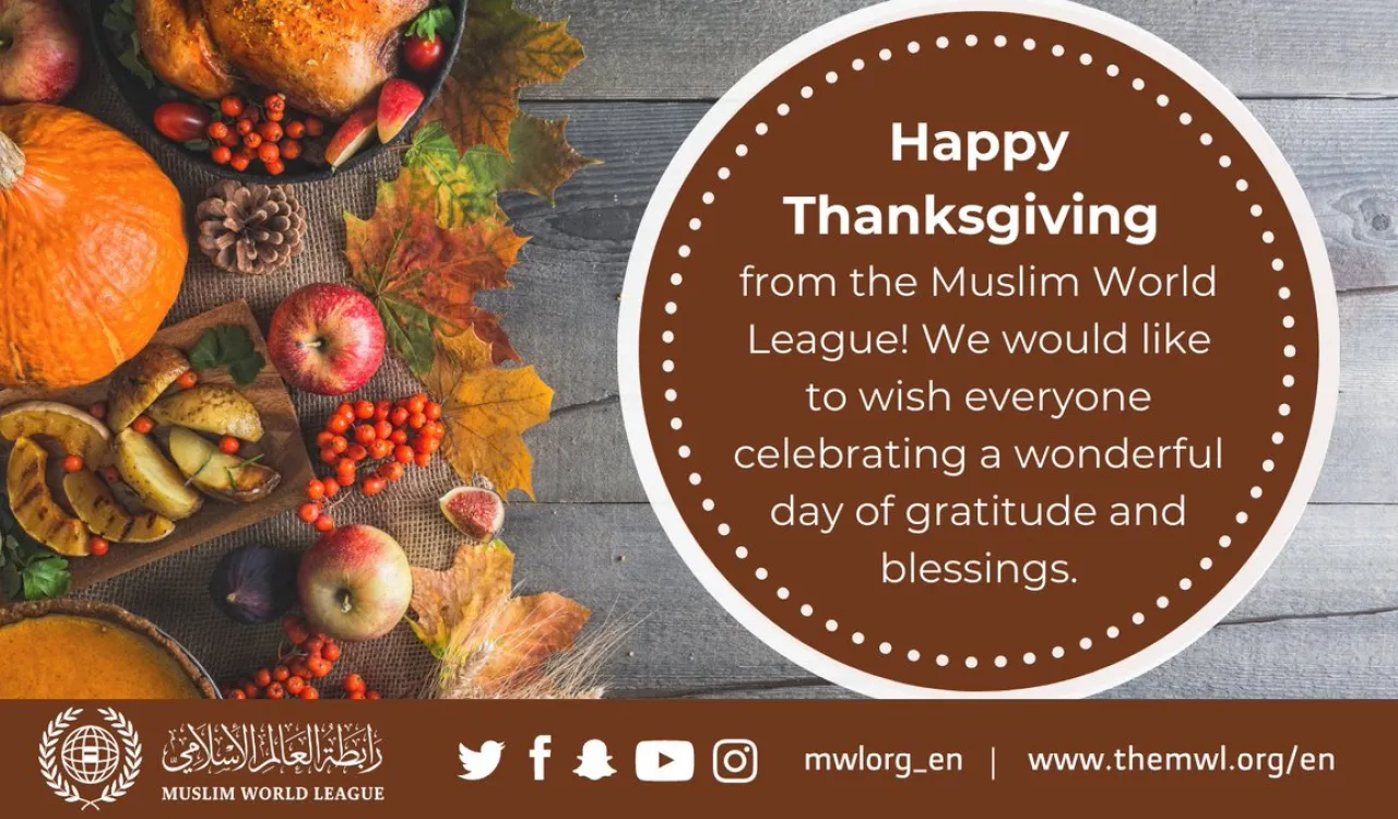 The Muslim World League wishes all who celebrate a wonderful Thanksgiving! May your day be filled with reflection, gratitude, and blessings.