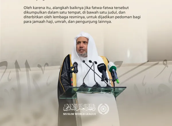 Kutipan dari pidato Yang Mulia Sekretaris Jenderal LMD, Ketua Asosiasi Ulama Muslim, Syekh Dr. Mohammed Alissa, pada sesi pembukaan simposium “Fatwa di al-Haramain dan Pengaruhnya Dalam Memberikan Kemudahan Bagi Para Pengunjungnya”