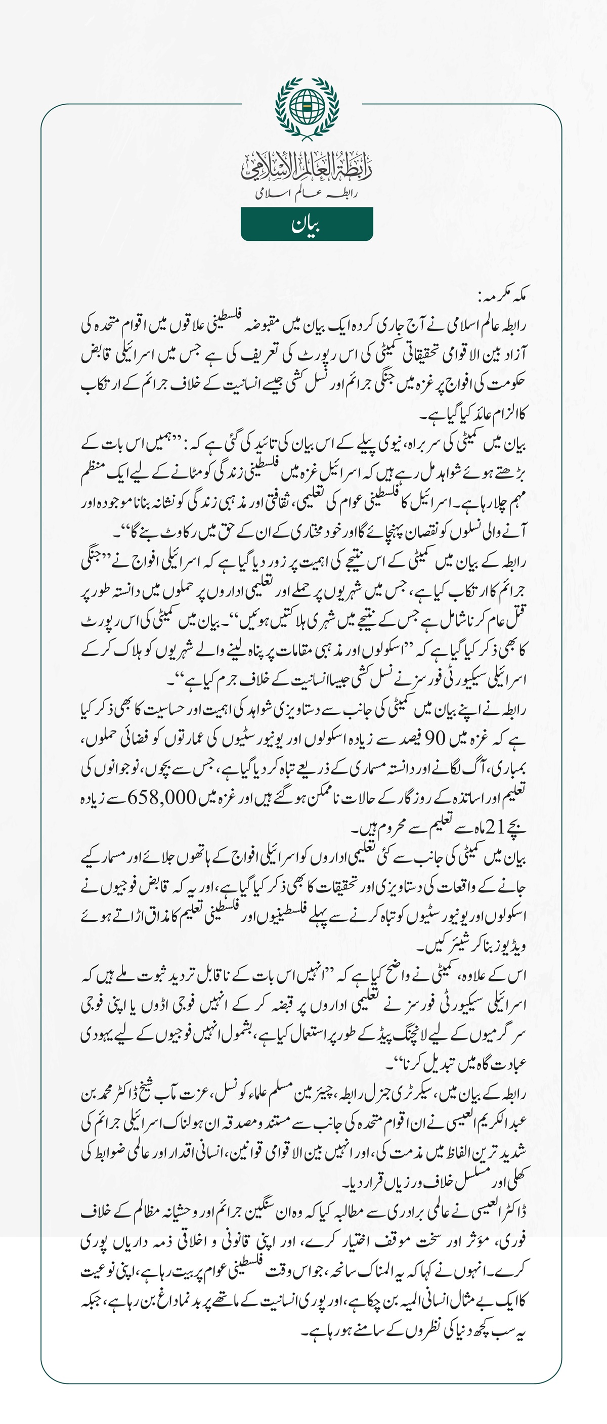 رابطہ عالم اسلامی نے آج جاری کردہ ایک بیان میں مقبوضہ فلسطینی علاقوں میں اقوام متحدہ کی آزاد بین الاقوامی تحقیقاتی کمیٹی کی اس رپورٹ کی تعریف کی ہے جس میں اسرائیلی قابض حکومت کی افواج پر غزہ میں جنگی جرائم اور نسل کشی جیسے انسانیت کے خلاف جرائم کے ارتکاب کا الزام عائد کیا گیا ہے۔  